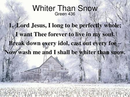 Whiter Than Snow 1. Lord Jesus, I long to be perfectly whole;