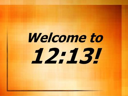 Welcome to 12:13!.