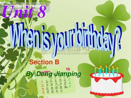 Unit 8 When is your birthday? Section B By Deng Jianping.