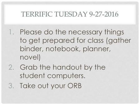 Terrific Tuesday 9-27-2016 Please do the necessary things to get prepared for class (gather binder, notebook, planner, novel) Grab the handout by the student.