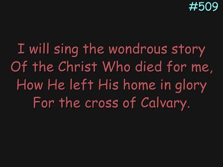 I will sing the wondrous story Of the Christ Who died for me,