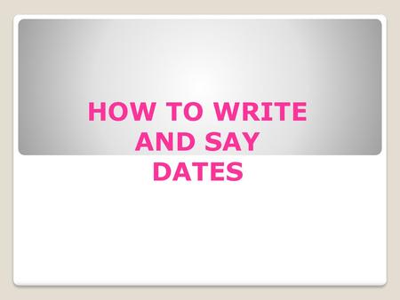 HOW TO WRITE AND SAY DATES