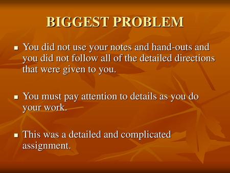 BIGGEST PROBLEM You did not use your notes and hand-outs and you did not follow all of the detailed directions that were given to you. You must pay attention.