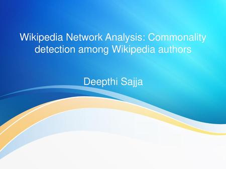 Wikipedia Network Analysis: Commonality detection among Wikipedia authors Deepthi Sajja.