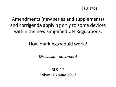 SLR-17-08 Amendments (new series and supplements) and corrigenda applying only to some devices within the new simplified UN Regulations. How markings.