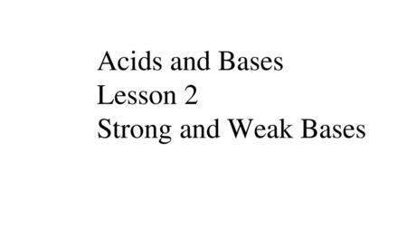 Acids and Bases Lesson 2 Strong and Weak Bases.