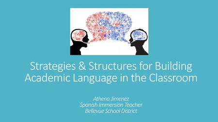 Strategies & Structures for Building Academic Language in the Classroom Athena Jimenez Spanish Immersion Teacher Bellevue School District What is academic.