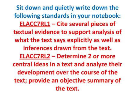 Sit down and quietly write down the following standards in your notebook: ELACC7RL1 – Cite several pieces of textual evidence to support analysis of what.