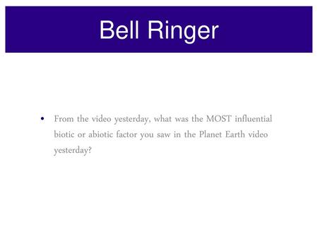 Bell Ringer From the video yesterday, what was the MOST influential biotic or abiotic factor you saw in the Planet Earth video yesterday?