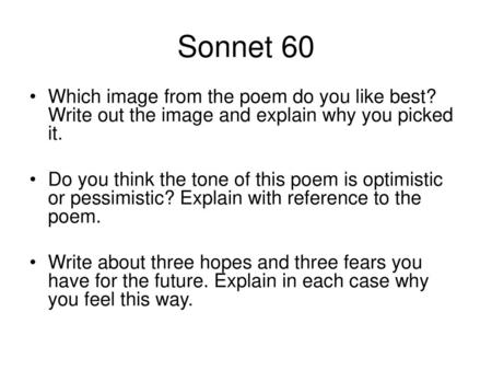 Sonnet 60 Which image from the poem do you like best? Write out the image and explain why you picked it. Do you think the tone of this poem is optimistic.