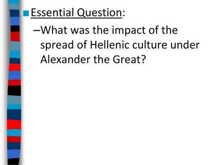 Essential Question: What was the impact of the spread of Hellenic culture under Alexander the Great?