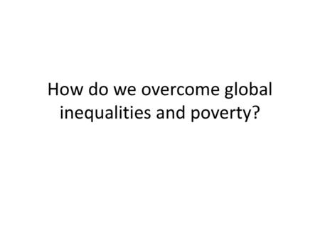 How do we overcome global inequalities and poverty?