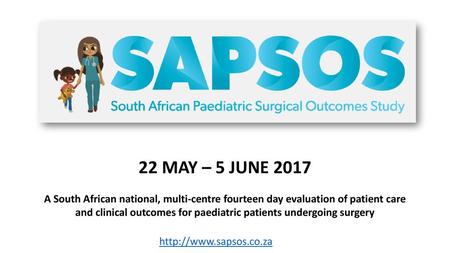 22 MAY – 5 JUNE 2017 A South African national, multi-centre fourteen day evaluation of patient care and clinical outcomes for paediatric patients undergoing.