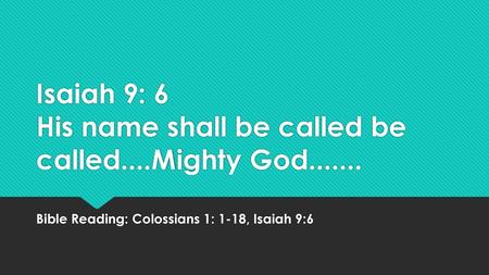 Isaiah 9: 6 His name shall be called be called....Mighty God