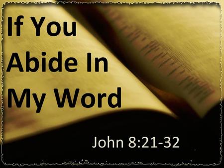 If You Abide In My Word John 8:21-32 If You Abide In My Word