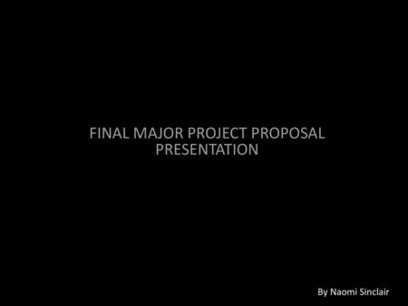 FINAL MAJOR PROJECT PROPOSAL PRESENTATION