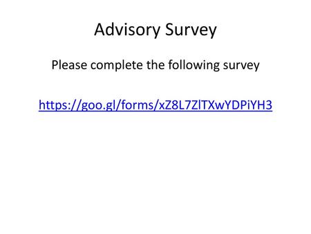 Advisory Survey Please complete the following survey https://goo.gl/forms/xZ8L7ZlTXwYDPiYH3.