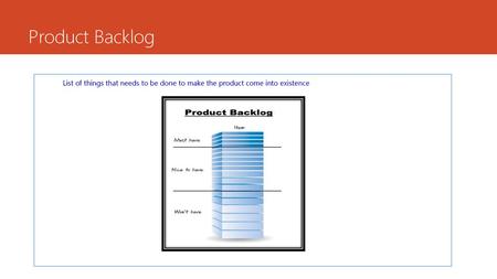 Product Backlog List of things that needs to be done to make the product come into existence 