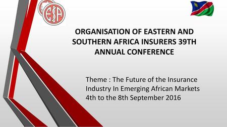 ORGANISATION OF EASTERN AND SOUTHERN AFRICA INSURERS 39TH ANNUAL CONFERENCE Theme : The Future of the Insurance Industry In Emerging African Markets 4th.