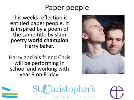 Paper people This weeks reflection is entitled paper people. It is inspired by a poem of the same title by slam poetry world champion Harry baker. Harry.