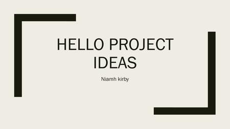 Hello project ideas Niamh kirby.