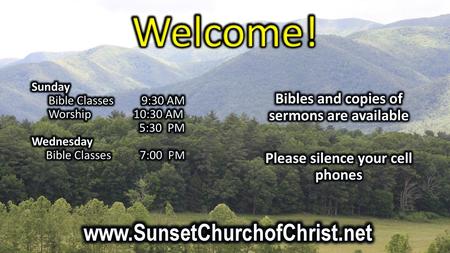 Welcome! www.SunsetChurchofChrist.net Bibles and copies of sermons are available Please silence your cell phones Sunday Bible Classes 9:30 AM Worship.