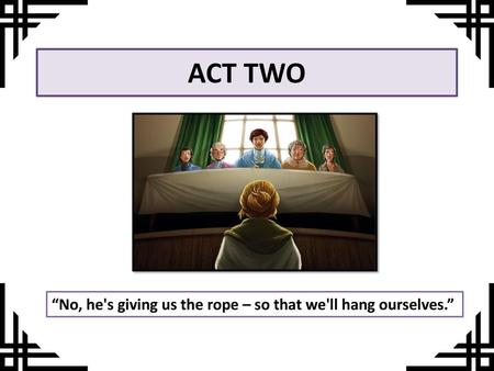 ACT TWO “No, he's giving us the rope – so that we'll hang ourselves.”