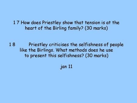 1 7 How does Priestley show that tension is at the heart of the Birling family? (30 marks) 1 8 Priestley criticises the selfishness of people.