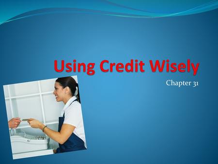 Using Credit Wisely Chapter 31.