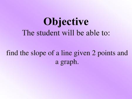 Objective The student will be able to: