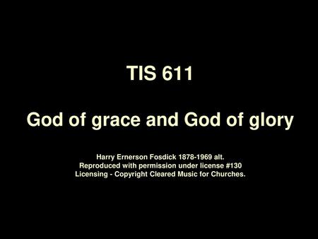 TIS 611 God of grace and God of glory Harry Ernerson Fosdick 1878‑1969 alt. Reproduced with permission under license #130 Licensing - Copyright Cleared.