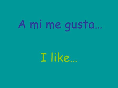 A mi me gusta… I like….