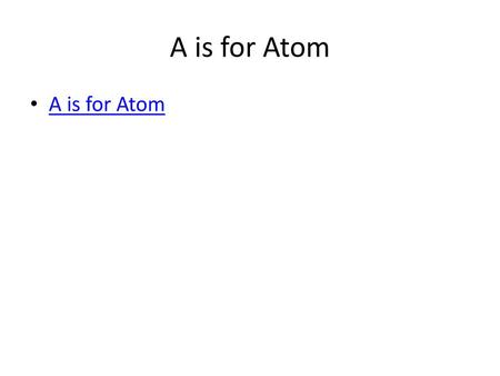 A is for Atom A is for Atom.