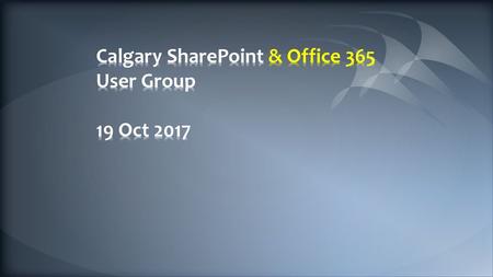 Calgary SharePoint & Office 365 User Group 19 Oct 2017