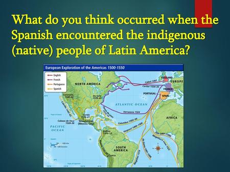 What do you think occurred when the Spanish encountered the indigenous (native) people of Latin America?