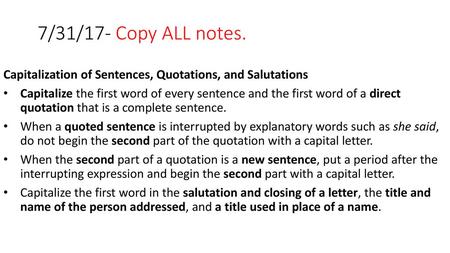 7/31/17- Copy ALL notes. Capitalization of Sentences, Quotations, and Salutations Capitalize the first word of every sentence and the first word of a direct.