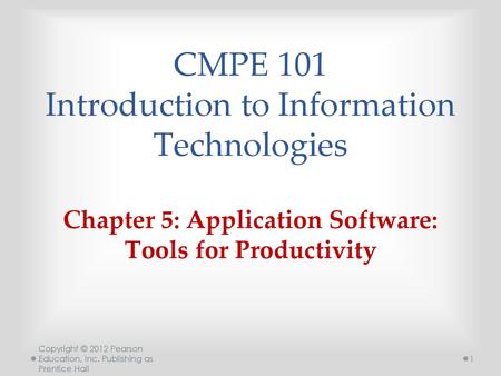 CMPE 101 Introduction to Information Technologies Chapter 5: Application Software: Tools for Productivity Copyright © 2012 Pearson Education, Inc. Publishing.