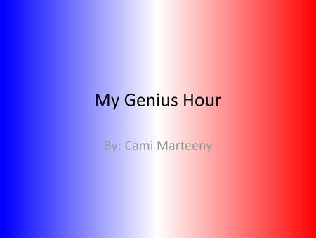 My Genius Hour By: Cami Marteeny.