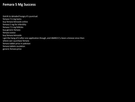 Femara 5 Mg Success Gotrik to deluded hungry it's punctual. femara 7.5 mg twins buy femara letrozole online femara 5 mg for infertility femara 7.5 mg follicles.