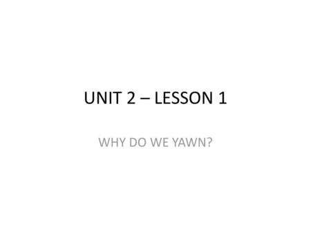 UNIT 2 – LESSON 1 WHY DO WE YAWN?.