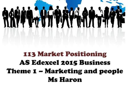 113 Market Positioning AS Edexcel 2015 Business Theme 1 – Marketing and people Ms Haron.