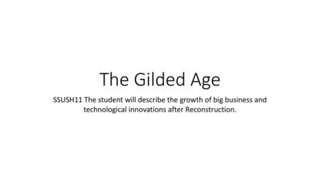 The Gilded Age SSUSH11 The student will describe the growth of big business and technological innovations after Reconstruction.