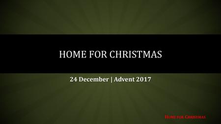 Home for Christmas 24 December | Advent 2017.