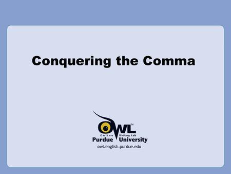 Conquering the Comma Rationale: Welcome to “Conquering the Comma.” This presentation is designed to acquaint your students with the rules of comma usage,