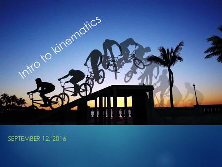 Intro to kinematics September 12, 2016