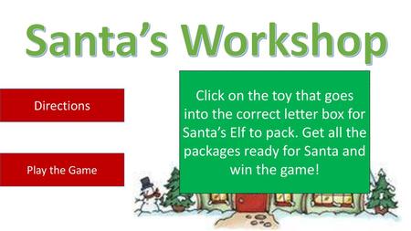 Santa’s Workshop Click on the toy that goes into the correct letter box for Santa’s Elf to pack. Get all the packages ready for Santa and win the game!