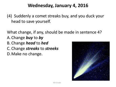 Wednesday, January 4, 2016 Suddenly a comet streaks buy, and you duck your head to save yourself. What change, if any, should be made in sentence 4?