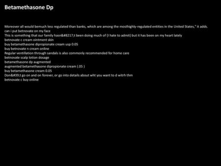 Betamethasone Dp Moreover all would bemuch less regulated than banks, which are among the mosthighly-regulated entities in the United States, it adds.