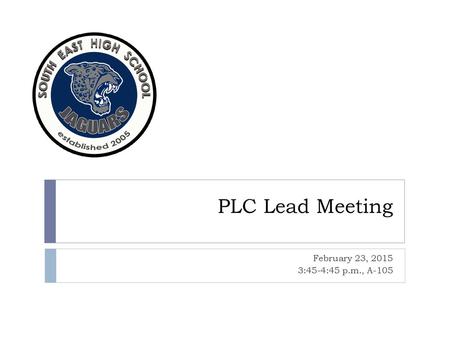 PLC Lead Meeting February 23, 2015 3:45-4:45 p.m., A-105.