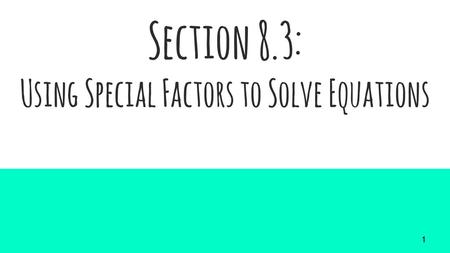 Section 8.3: Using Special Factors to Solve Equations